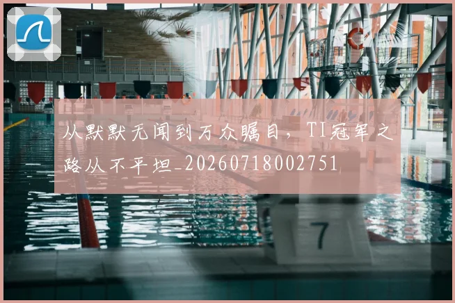 从默默无闻到万众瞩目，TI冠军之路从不平坦_20260718002751