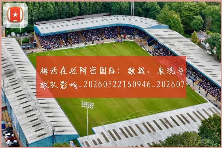 梅西在迈阿密国际：数据、表现与球队影响_20260522160946_20260707023126