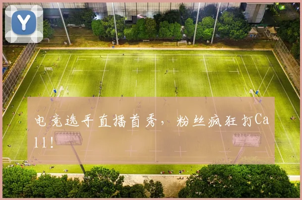 电竞选手直播首秀，粉丝疯狂打Call！