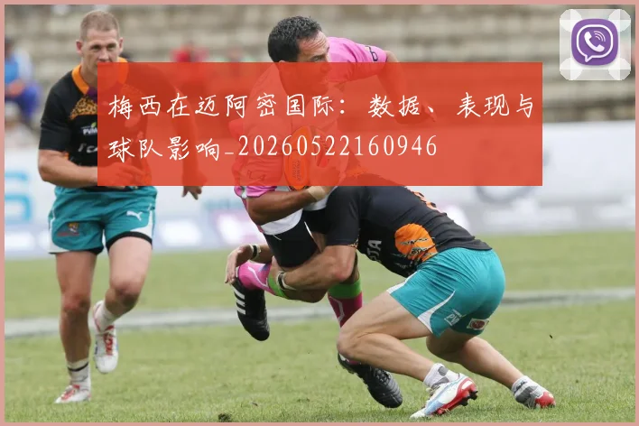 梅西在迈阿密国际：数据、表现与球队影响_20260522160946