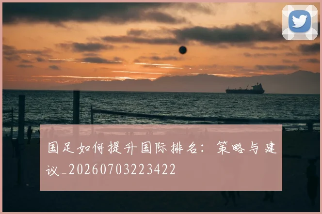 国足如何提升国际排名：策略与建议_20260703223422