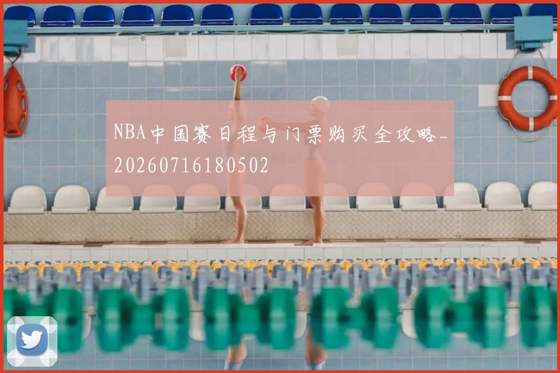 NBA中国赛日程与门票购买全攻略_20260716180502