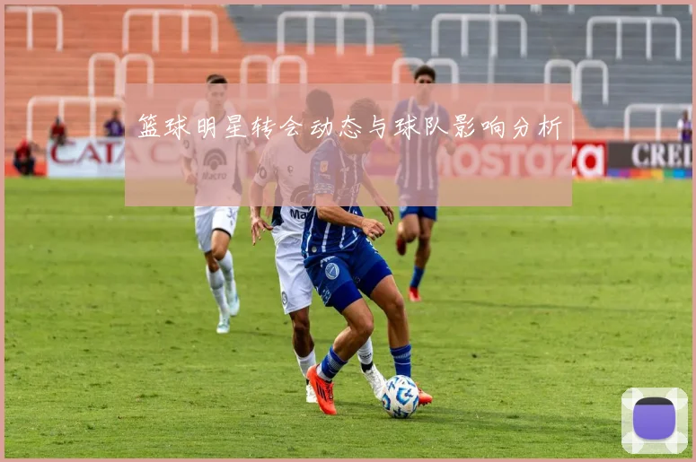 篮球明星转会动态与球队影响分析