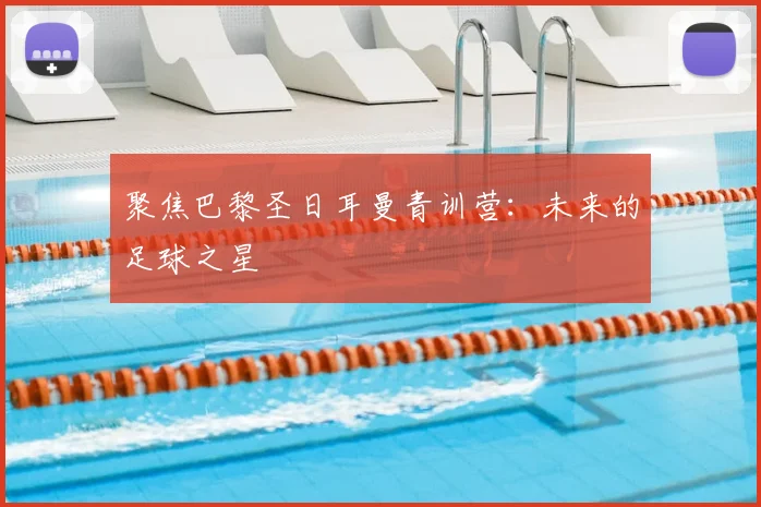聚焦巴黎圣日耳曼青训营:未来的足球之星