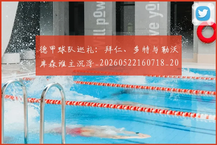 德甲球队巡礼：拜仁、多特与勒沃库森谁主沉浮_20260522160718_20260704173410