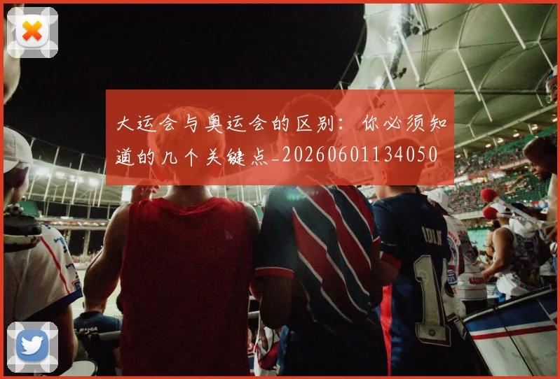 大运会与奥运会的区别：你必须知道的几个关键点_20260601134050