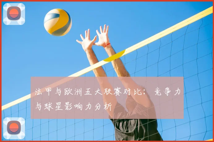 法甲与欧洲五大联赛对比:竞争力与球星影响力分析