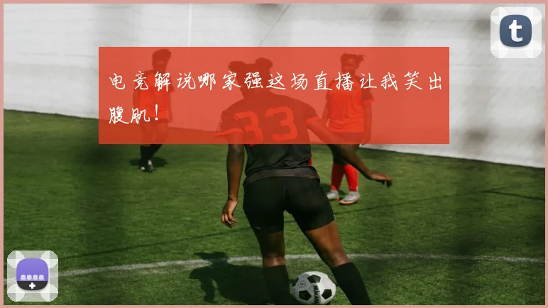 电竞解说哪家强这场直播让我笑出腹肌！
