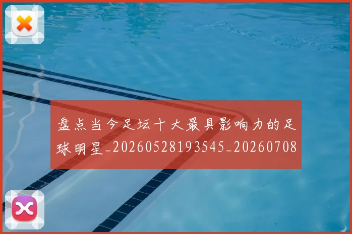 盘点当今足坛十大最具影响力的足球明星_20260528193545_20260708194505