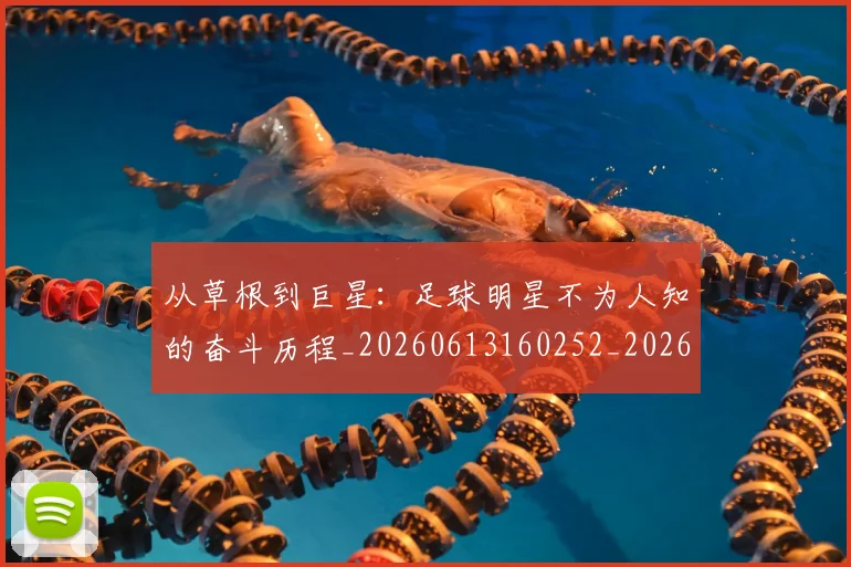 从草根到巨星：足球明星不为人知的奋斗历程_20260613160252_20260707143352
