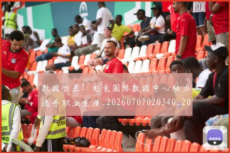 数据为王！电竞国际数据中心助力选手职业生涯_20260707020340_20260731165459