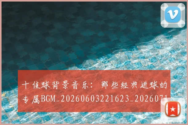 十佳球背景音乐：那些经典进球的专属BGM_20260603221623_20260718202729