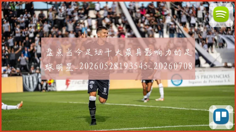盘点当今足坛十大最具影响力的足球明星_20260528193545_20260708194505