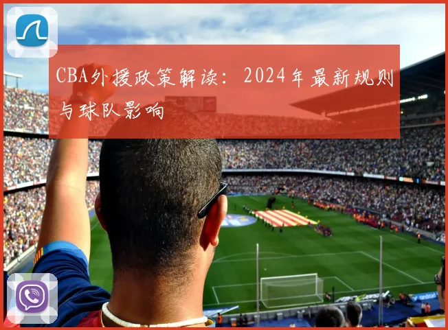 CBA外援政策解读：2024年最新规则与球队影响