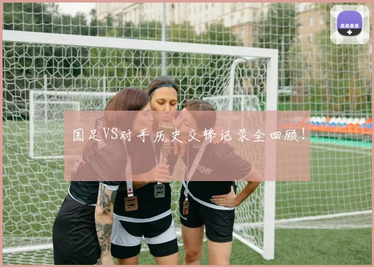 国足VS对手历史交锋记录全回顾！