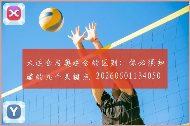 大运会与奥运会的区别：你必须知道的几个关键点_20260601134050
