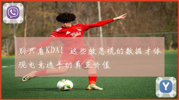 别只看KDA!这些被忽视的数据才体现电竞选手的真正价值