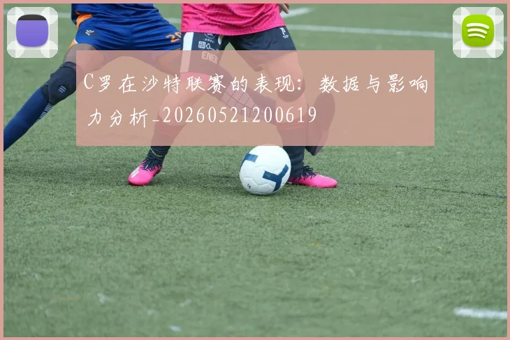 C罗在沙特联赛的表现：数据与影响力分析_20260521200619