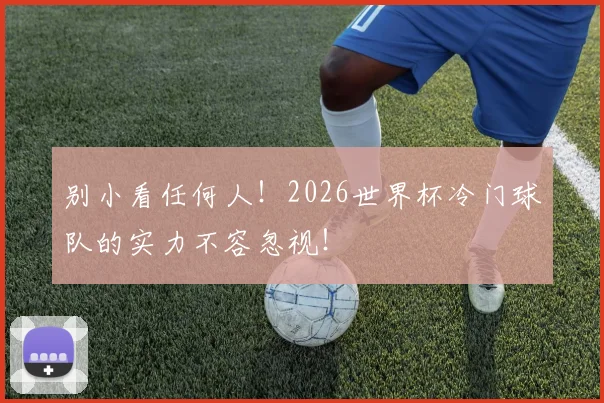 别小看任何人！2026世界杯冷门球队的实力不容忽视！