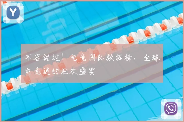 不容错过！电竞国际数据榜，全球电竞迷的狂欢盛宴