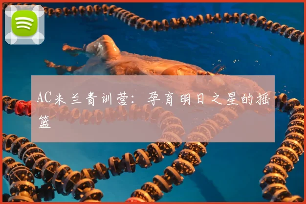 AC米兰青训营：孕育明日之星的摇篮