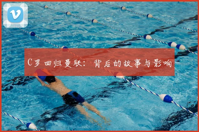 C罗回归曼联:背后的故事与影响