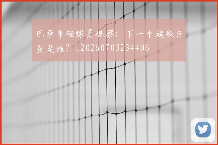 巴萨年轻球员观察：下一个超级巨星是谁？_20260703234406