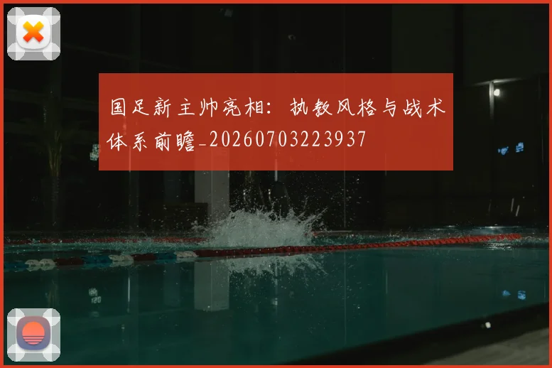 国足新主帅亮相：执教风格与战术体系前瞻_20260703223937