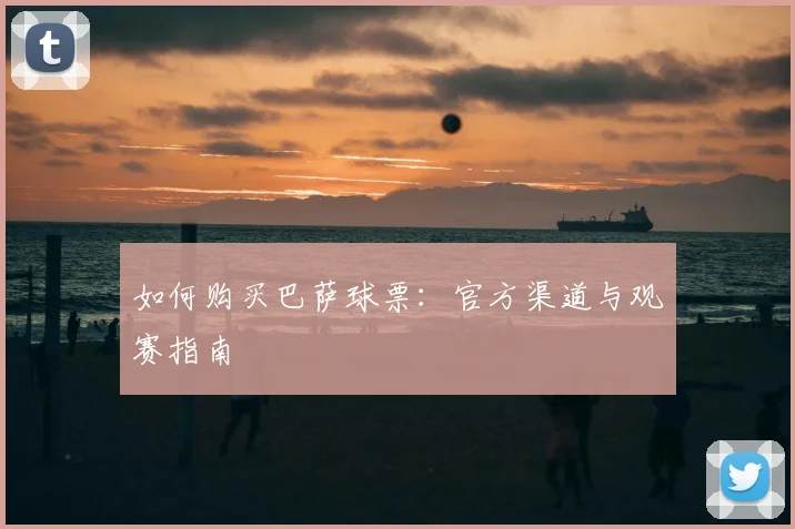 如何购买巴萨球票:官方渠道与观赛指南
