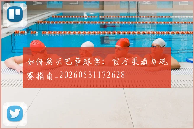 如何购买巴萨球票：官方渠道与观赛指南_20260531172628