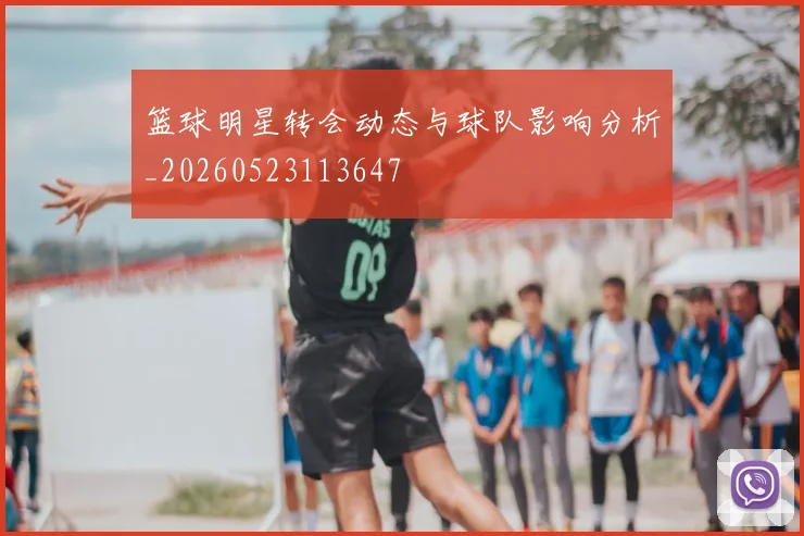 篮球明星转会动态与球队影响分析_20260523113647