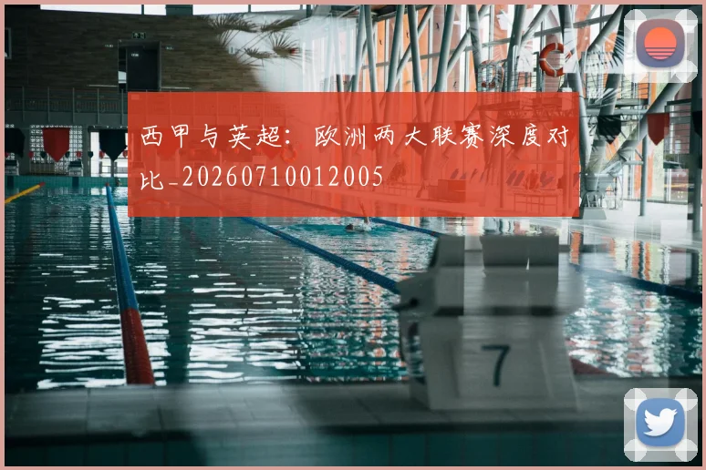 西甲与英超：欧洲两大联赛深度对比_20260710012005
