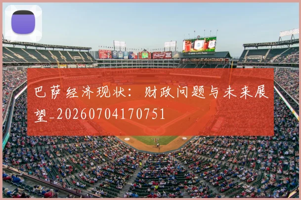 巴萨经济现状：财政问题与未来展望_20260704170751