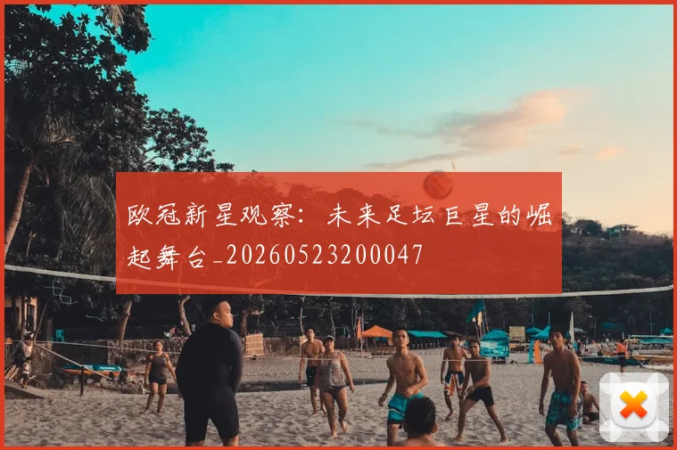 欧冠新星观察：未来足坛巨星的崛起舞台_20260523200047