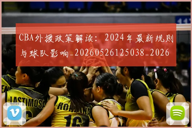 CBA外援政策解读：2024年最新规则与球队影响_20260526125038_20260701210533