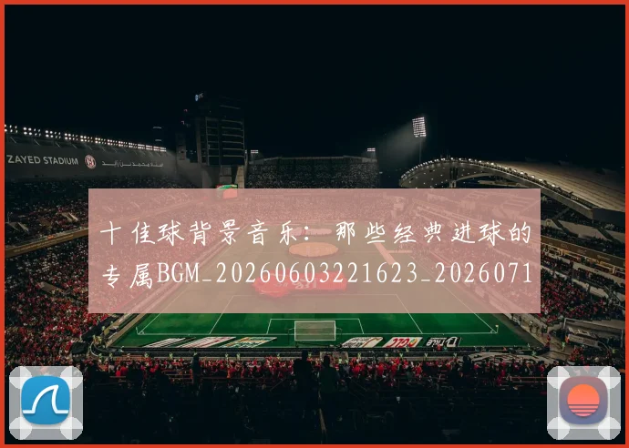 十佳球背景音乐：那些经典进球的专属BGM_20260603221623_20260718202729