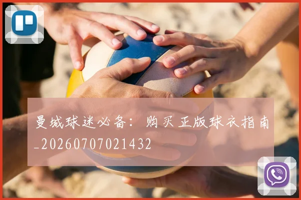 曼城球迷必备：购买正版球衣指南_20260707021432