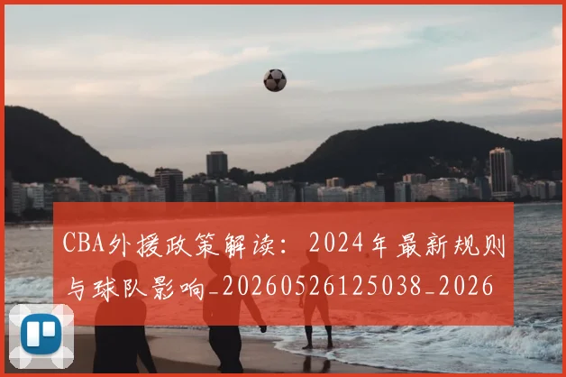 CBA外援政策解读:2024年最新规则与球队影响_20260526125038_20260701210533