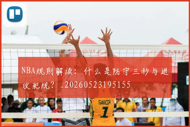 NBA规则解读：什么是防守三秒与进攻犯规？_20260523195155