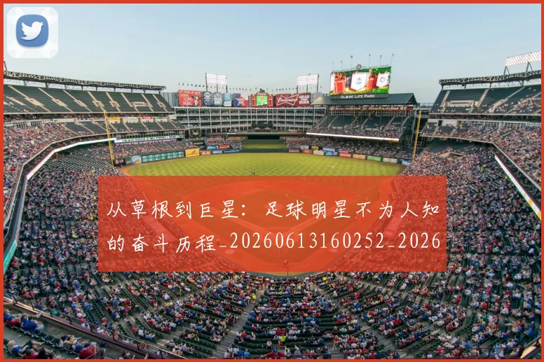 从草根到巨星：足球明星不为人知的奋斗历程_20260613160252_20260707143352