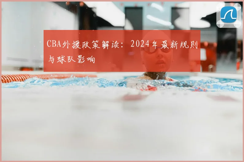CBA外援政策解读：2024年最新规则与球队影响