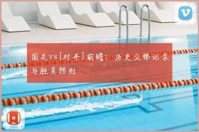 国足vs[对手]前瞻：历史交锋记录与胜负预测