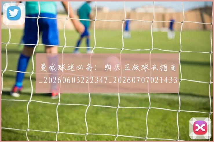 曼城球迷必备：购买正版球衣指南_20260603222347_20260707021433