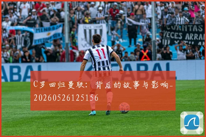 C罗回归曼联：背后的故事与影响_20260526125156