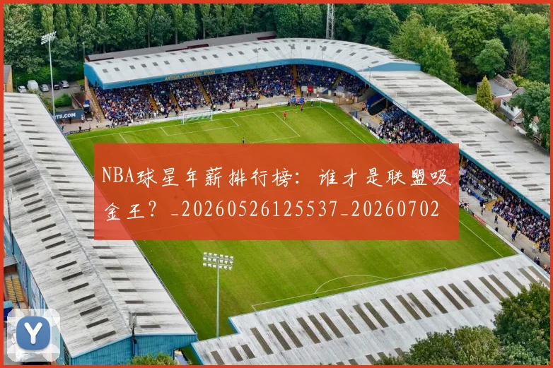 NBA球星年薪排行榜：谁才是联盟吸金王？_20260526125537_20260702170844