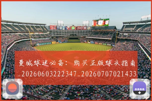曼城球迷必备:购买正版球衣指南_20260603222347_20260707021433