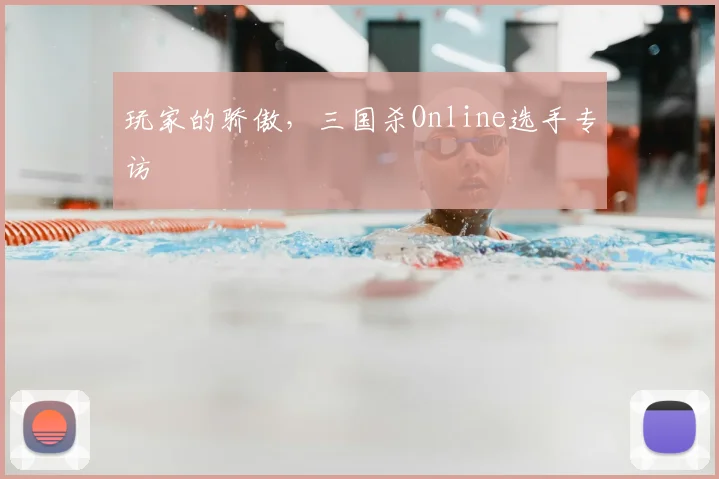 玩家的骄傲，三国杀Online选手专访