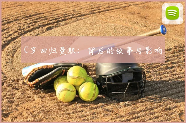 C罗回归曼联:背后的故事与影响