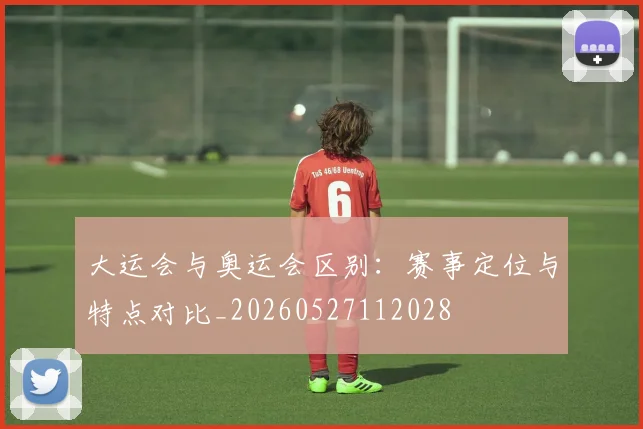 大运会与奥运会区别:赛事定位与特点对比_20260527112028