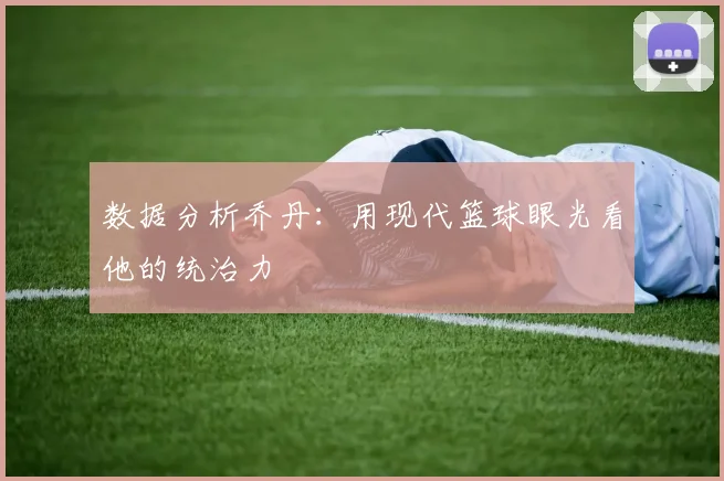 数据分析乔丹：用现代篮球眼光看他的统治力